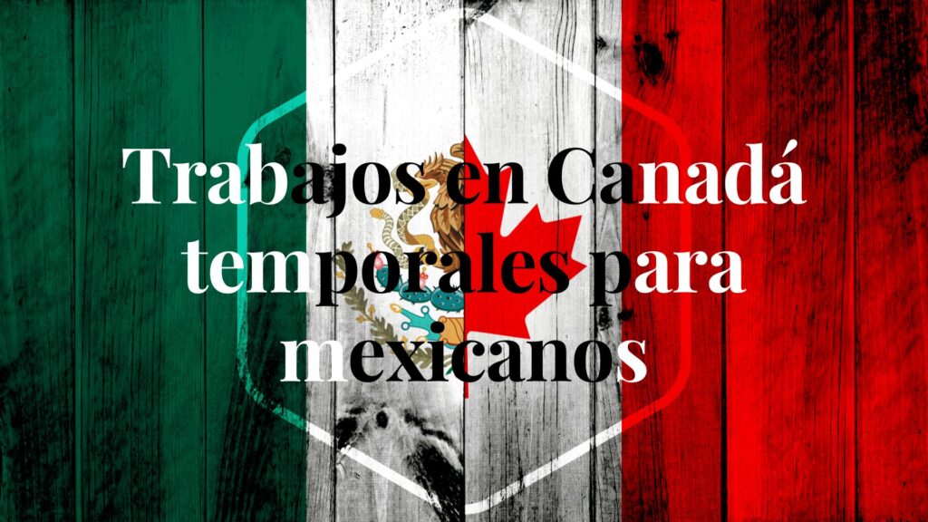 Trabajos en Canadá temporales para mexicanos